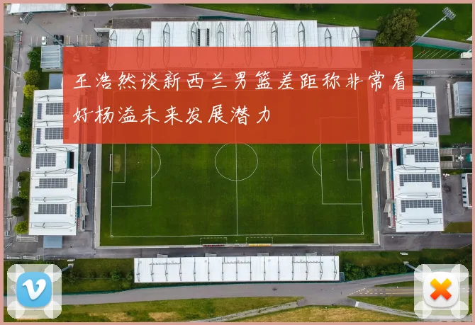 王浩然谈新西兰男篮差距称非常看好杨溢未来发展潜力