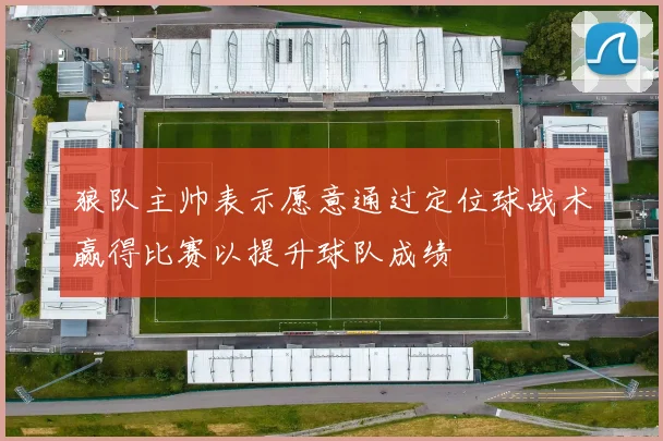 狼队主帅表示愿意通过定位球战术赢得比赛以提升球队成绩
