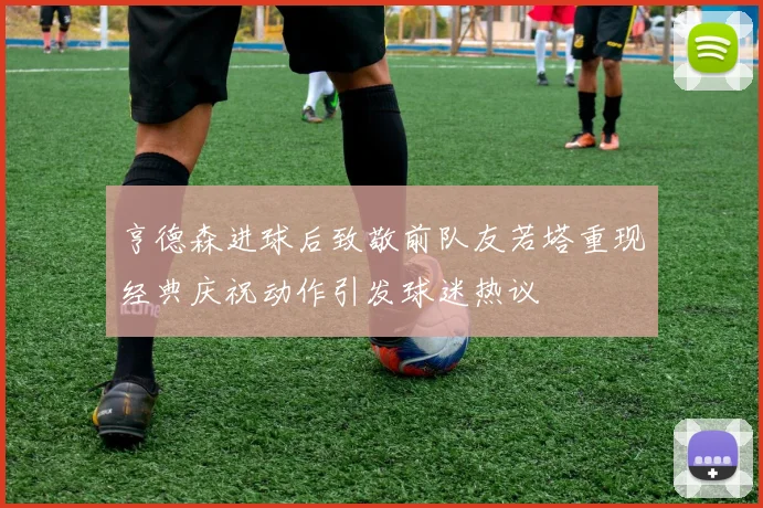 亨德森进球后致敬前队友若塔重现经典庆祝动作引发球迷热议