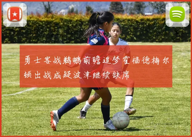 勇士客战鹈鹕前瞻追梦霍福德梅尔顿出战成疑波津继续缺席