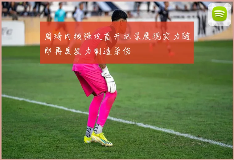 周琦内线强攻首开记录展现实力随即再度发力制造杀伤