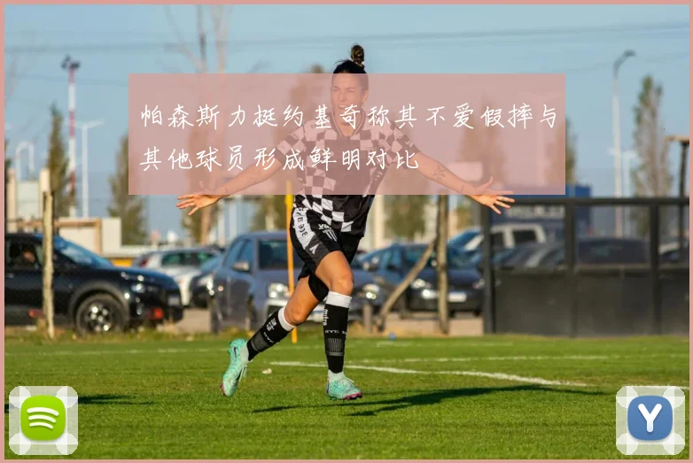 帕森斯力挺约基奇称其不爱假摔与其他球员形成鲜明对比