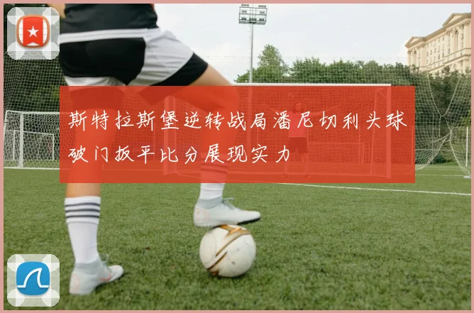 斯特拉斯堡逆转战局潘尼切利头球破门扳平比分展现实力