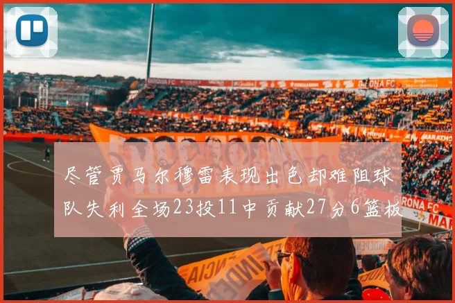 尽管贾马尔穆雷表现出色却难阻球队失利全场23投11中贡献27分6篮板16助攻