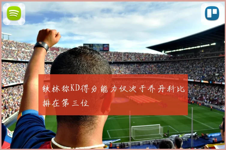 铁林称KD得分能力仅次于乔丹科比排在第三位