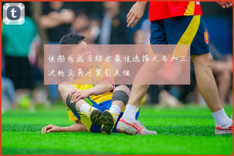 快船或成马绍尔最佳选择大洛加三次轮交易方案引关注