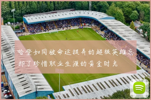 哈登如同被命运捉弄的超级英雄忘却了珍惜职业生涯的黄金时光