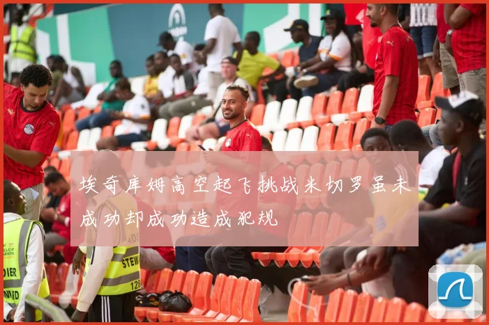 埃奇库姆高空起飞挑战米切罗虽未成功却成功造成犯规