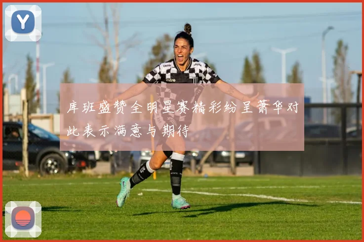 库班盛赞全明星赛精彩纷呈萧华对此表示满意与期待