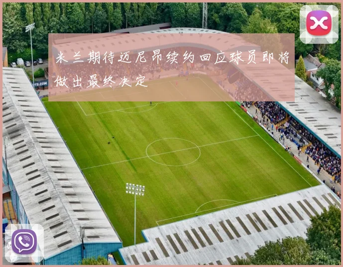 米兰期待迈尼昂续约回应球员即将做出最终决定