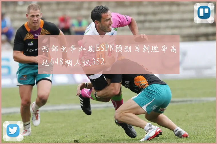 西部竞争加剧ESPN预测马刺胜率高达648湖人仅352