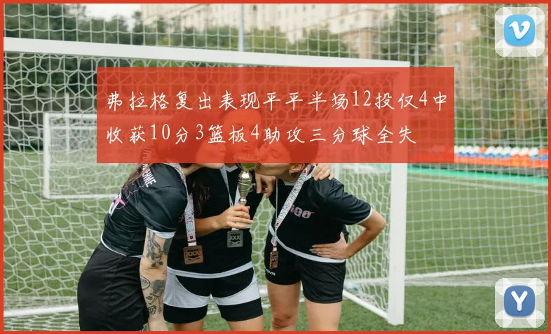 弗拉格复出表现平平半场12投仅4中收获10分3篮板4助攻三分球全失