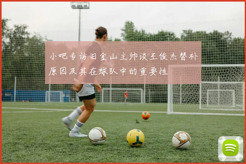 小吧专访旧金山主帅谈王俊杰替补原因及其在球队中的重要性