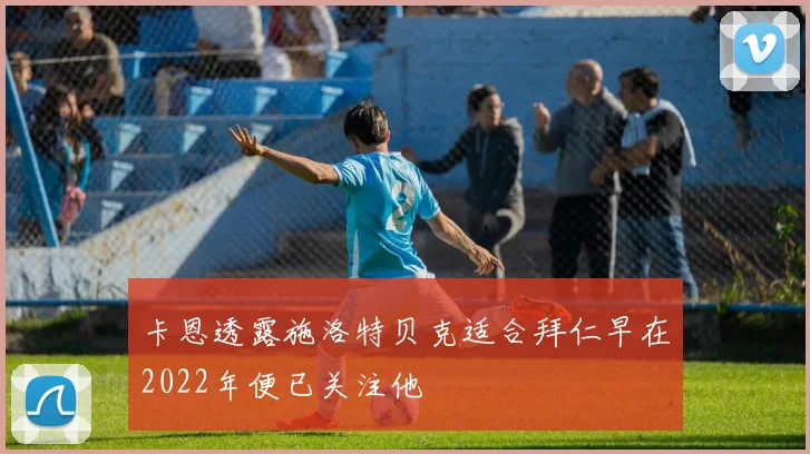 卡恩透露施洛特贝克适合拜仁早在2022年便已关注他