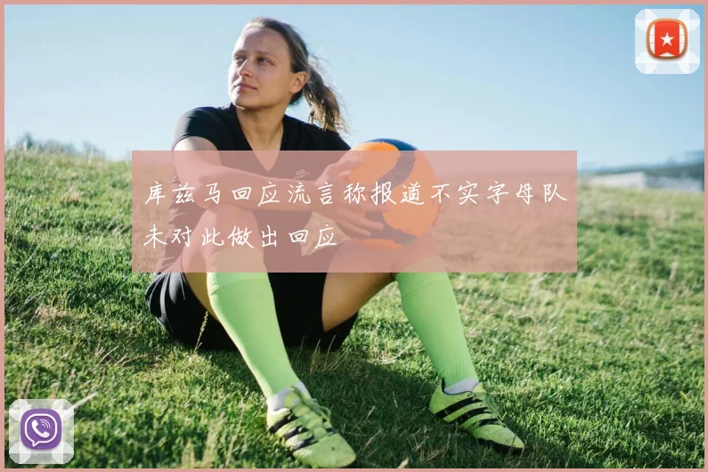 库兹马回应流言称报道不实字母队未对此做出回应