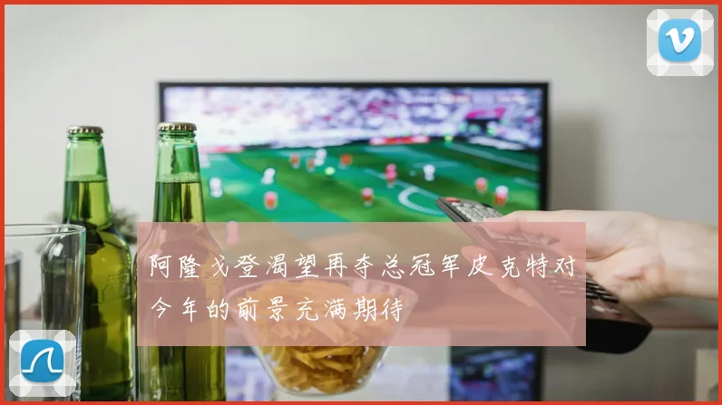 阿隆戈登渴望再夺总冠军皮克特对今年的前景充满期待