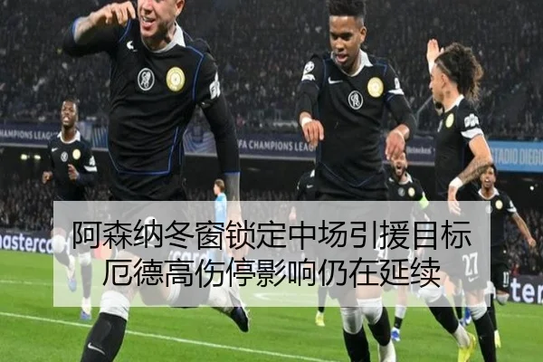 阿森纳冬窗锁定中场引援目标 厄德高伤停影响仍在延续 - MKsports