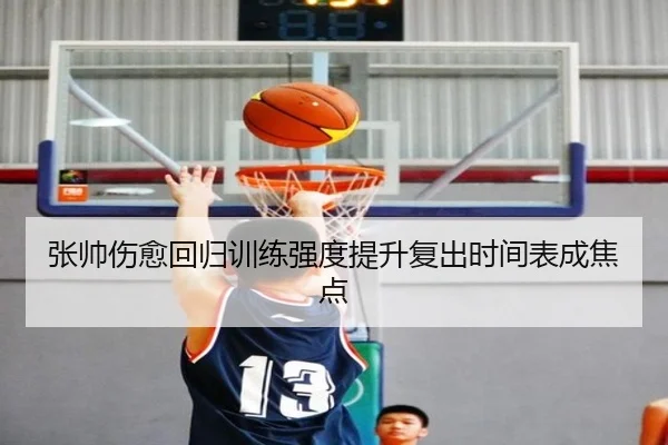 张帅伤愈回归训练强度提升复出时间表成焦点 - MKsports